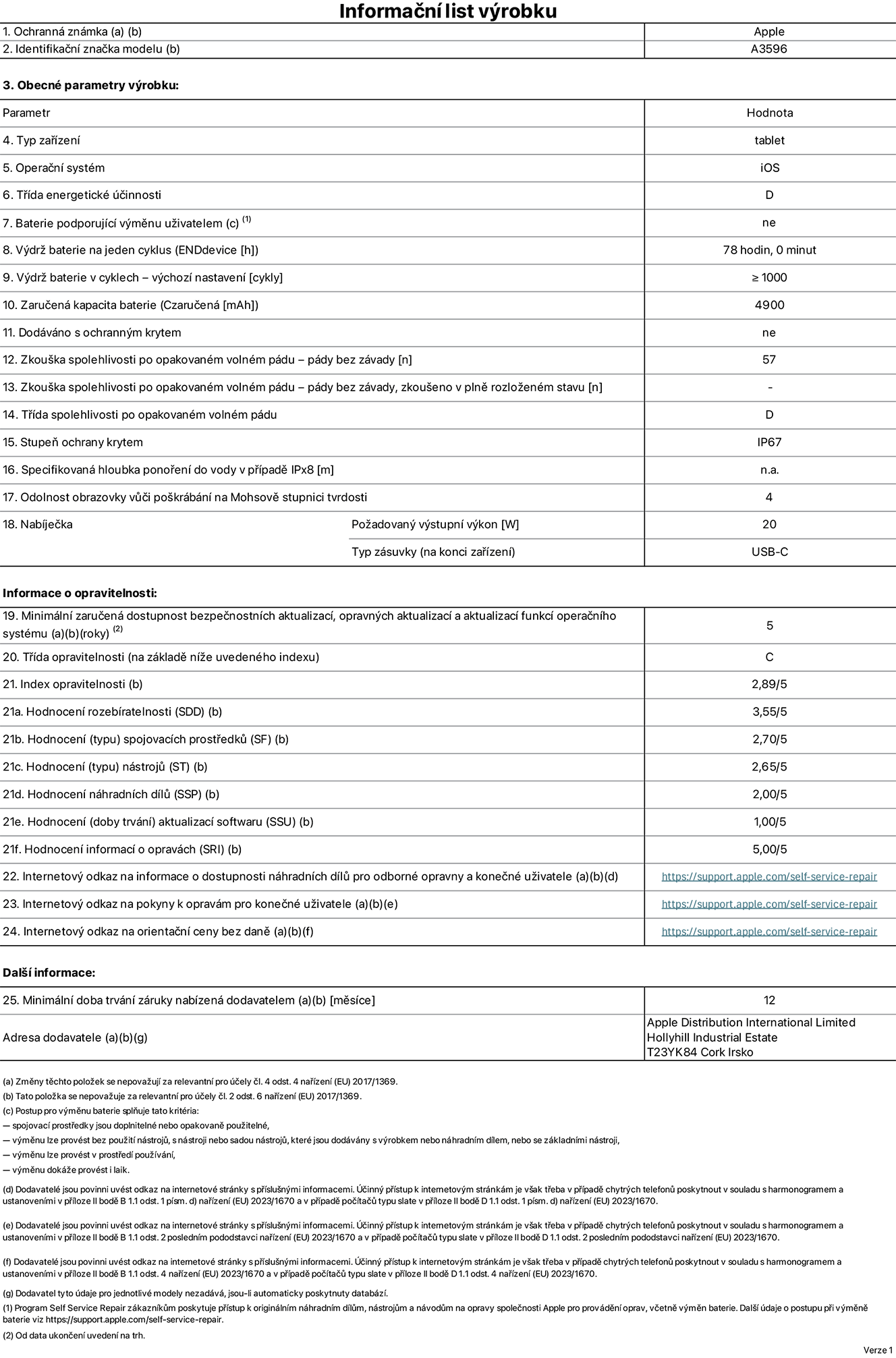 Informační list výrobku iPad mini (A20 Pro) (Wi-Fi + Cellular), model A3596. Dodala společnost Apple Distribution International Limited, Hollyhill Industrial Estate. Cork, Irsko T23 YK84. Typ zařízení: tablet. Operační systém: iOS. Třída energetické účinnosti: D. Baterie vyměnitelná uživatelem: ne. Výdrž baterie na jeden cyklus: 78 hodin. Výdrž baterie v cyklech – výchozí nastavení: ≥ 1 000. Zaručená kapacita baterie: 4900 mAh. Dodáváno s ochranným krytem: ne. Zkouška spolehlivosti po opakovaném volném pádu – pády bez závady: 57. Zkouška spolehlivosti po opakovaném volném pádu – pády bez závady, zkoušeno v plně rozloženém stavu: neuvádí se. Třída spolehlivosti po opakovaném volném pádu: D. Stupeň ochrany krytem: IP67. Specifikovaná hloubka ponoření do vody v případě IPx8: neuvádí se. Odolnost obrazovky vůči poškrábání na Mohsově stupnici tvrdosti: 4. Požadovaný výstupní výkon nabíječky: 20 W. Typ nabíjecí zásuvky (na konci zařízení): USB‑C. Minimální zaručená dostupnost bezpečnostních aktualizací, opravných aktualizací a aktualizací funkcí operačního systému: 5 let. Třída opravitelnosti: C. Index opravitelnosti: 2,89/5. Hodnocení rozebíratelnosti (SDD): 3,55/5. Hodnocení spojovacích prostředků: 2,70/5. Hodnocení nástrojů: 2,65/5. Hodnocení náhradních dílů: 2,00/5. Hodnocení aktualizací softwaru: 1,00/5. Hodnocení informací o opravách: 5,00/5. Internetový odkaz na informace o dostupnosti náhradních dílů pro odborné opravny a konečné uživatele: https://support.apple.com/self-service-repair. Internetový odkaz na pokyny k opravám pro konečné uživatele: https://support.apple.com/self-service-repair. Internetový odkaz na orientační ceny bez daně: https://support.apple.com/self-service-repair. Je nabízena obecná 12měsíční záruka.