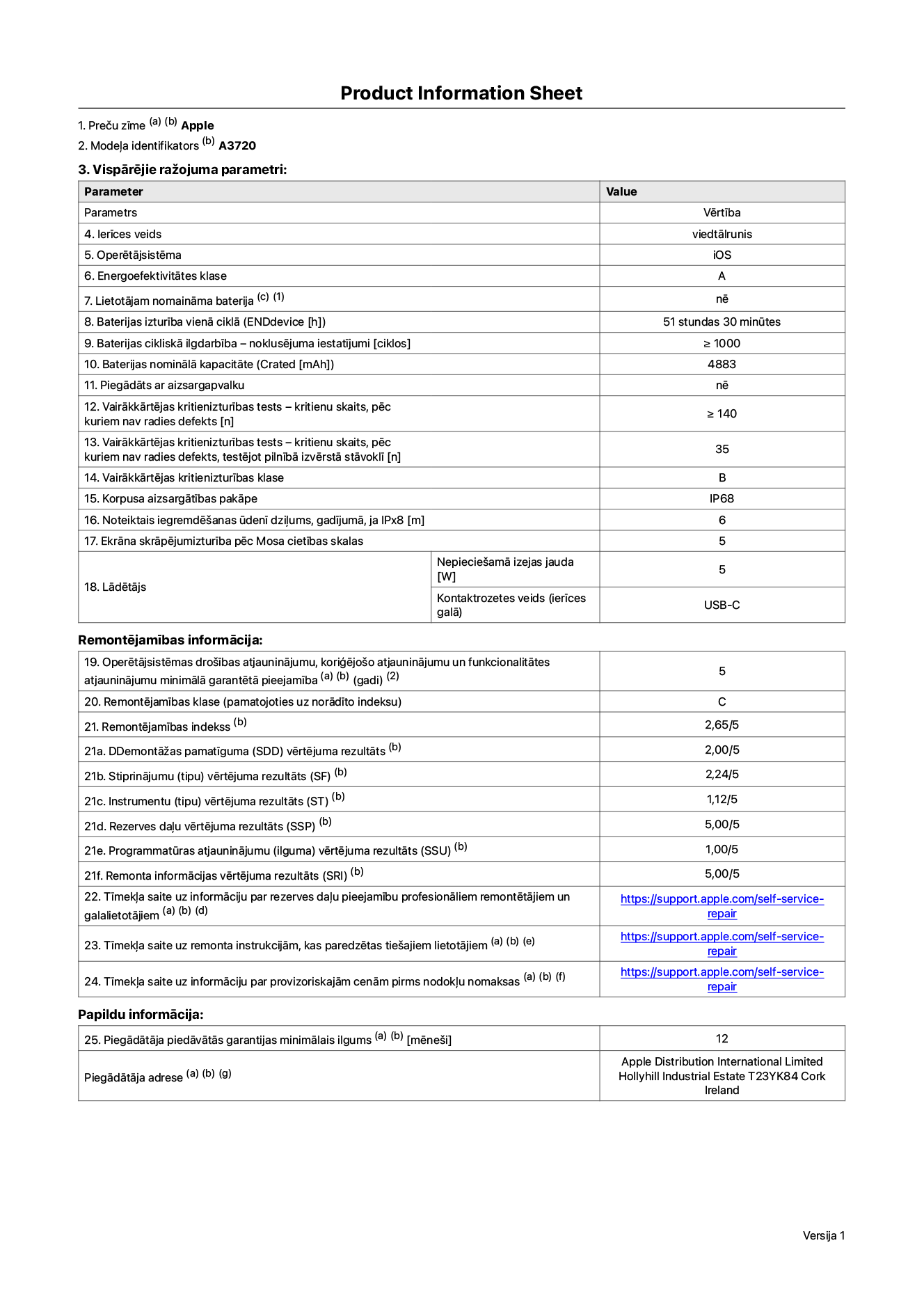 Produkta informācijas lapa – iPhone Pro, modelis A3720. Piegādātājs: Apple Distribution International Limited, Hollyhill Industrial Estate. Korka, Īrija, T23 YK84. Ierīces veids: viedtālrunis. Operētājsistēma: iOS. Energoefektivitātes klase: A. Lietotāja paša spēkiem nomaināms akumulators: nē. Akumulatora izturība vienā ciklā: 51 stunda 30 minūtes. Akumulatora cikliskā izturība – noklusējuma iestatījumi: lielāka par vai vienāda ar 1000. Akumulatora nominālā kapacitāte: 4883 miliampērstundas. Piegādāts ar aizsargapvalku: nē. Vairākkārtējas kritienizturības tests – kritienu skaits, pēc kuriem nav radies defekts: lielāks par vai vienāds ar 140. Vairākkārtējas kritienizturības tests – kritienu skaits, pēc kuriem nav radies defekts, testējot pilnībā izvērstā stāvoklī: 35. Vairākkārtējas kritienizturības klase: B. Korpusa aizsargātības pakāpe: IP68. Noteiktais iegremdēšanas ūdenī dziļums, gadījumā, ja IPx8: 6 metri. Ekrāna skrāpējumizturība pēc Mosa cietības skalas: 5. Lādētājam nepieciešamā izejas jauda: 5 vati. Lādētāja kontaktrozetes veids (ierīces galā): USB-C. Operētājsistēmas drošības atjauninājumu, koriģējošo atjauninājumu un funkcionalitātes atjauninājumu minimālā garantētā pieejamība: 5 gadi. Remontējamības klase: C. Remontējamības indekss: 2,65/5. Demontāžas pamatīguma (SDD) vērtējuma rezultāts: 2,00/5. Stiprinājumu vērtējums: 2,24/5. Instrumentu vērtējums: 1,12/5. Rezerves daļu vērtējuma rezultāts: 5,00/5. Programmatūras atjauninājumu vērtējums: 1,00/5. Remonta informācijas vērtējums: 5,00/5. Tīmekļa saite uz informāciju par rezerves daļu pieejamību profesionāliem remontētājiem un galalietotājiem: https://support.apple.com/self-service-repair. Tīmekļa saite uz remonta instrukcijām, kas paredzētas galalietotājiem: https://support.apple.com/self-service-repair. Tīmekļa saite uz informāciju par provizoriskajām cenām pirms nodokļu nomaksas: https://support.apple.com/self-service-repair. Piedāvātās garantijas standarta ilgums: 12 mēneši.
