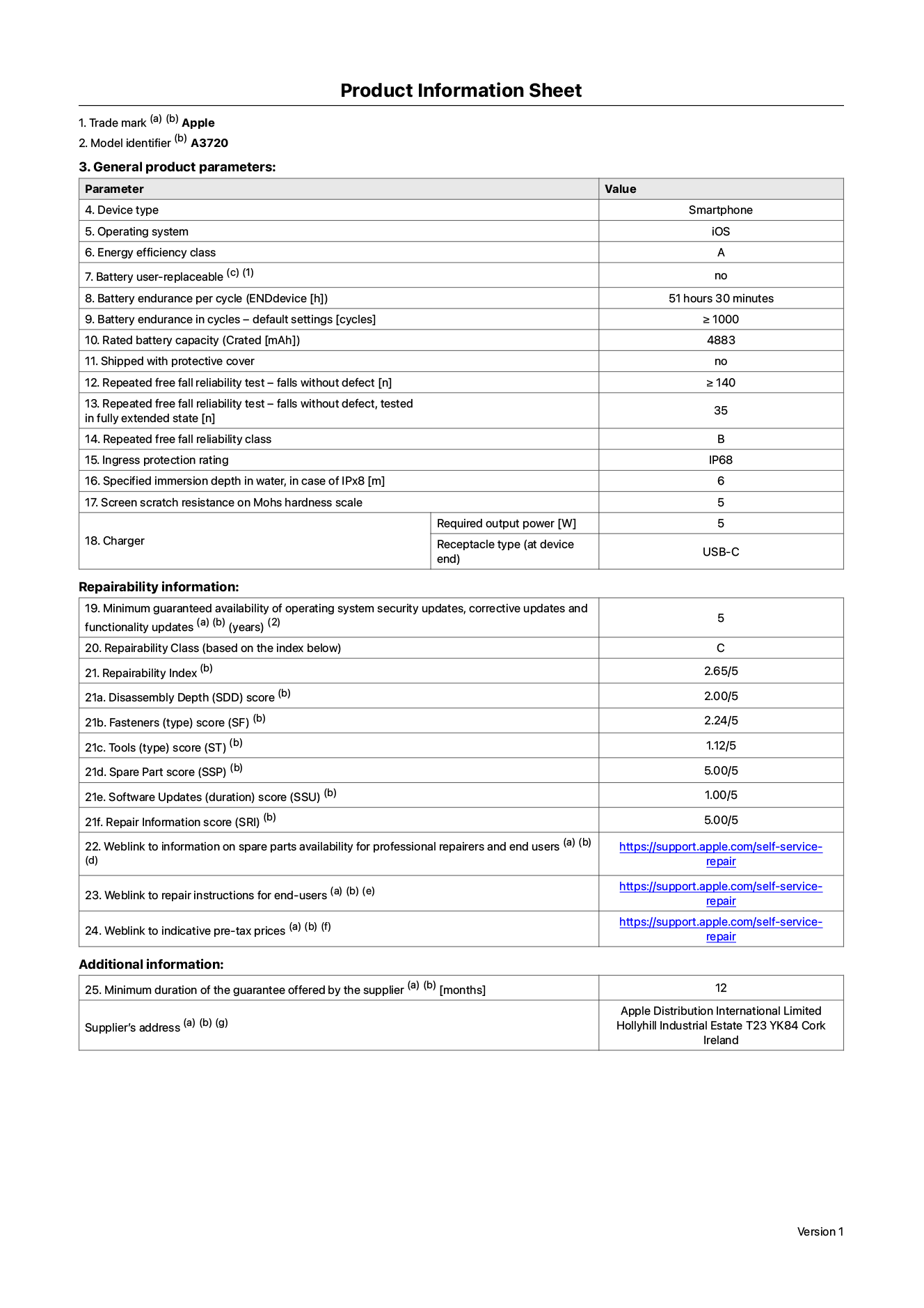 Product information sheet for iPhone Duo, model A3720. Supplied by Apple Distribution International Limited, Hollyhill Industrial Estate. Cork, Ireland, T23 YK84. Device type: smartphone. Operating system: iOS. Energy efficiency class: A. Battery user-replaceable: no. Battery endurance per cycle: 51 hours 30 minutes. Battery endurance in cycles - default settings: greater than or equal to 1,000. Rated battery capacity: 4,883 milliampere-hours. Shipped with protective cover: no. Repeated free fall reliability test - falls without defect: greater than or equal to 140. Repeated free fall reliability test - falls without defect tested in fully extended state: 35. Repeated free fall in reliability class: B. Ingress protection rating: IP68. Specified immersion depth in water, in case of iPx8: 6 metres. Screen scratch resistance on Mohs hardness scale: 5. Charger required output power: 5 watts. Charger receptacle type (at device end): USB-C. Minimum guaranteed availability of operating system security updates, corrective updates and functionality updates: 5 years. Repairability class: C. Repairability index: 2.65/5. Disassembly Depth (SDD) score: 2.00/5. Fasteners score: 2.24/5. Tools score: 1.12/5. Spare part score: 5.00/5. Software updates score: 1.00/5. Repair information score: 5.00/5. Weblink to information on spare parts availability for professional repairers and end-users: https://support.apple.com/self-service-repair. Weblink to repair instructions for end-users: https://support.apple.com/self-service-repair. Weblink to indicative pre-tax prices: https://support.apple.com/self-service-repair. 12-month general guarantee offered.